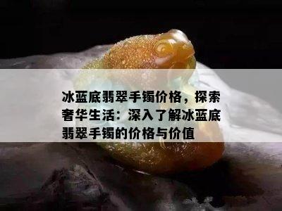 冰蓝底翡翠手镯价格，探索奢华生活：深入了解冰蓝底翡翠手镯的价格与价值