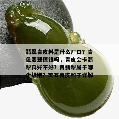 翡翠青皮料是什么厂口？青色翡翠值钱吗，青皮会卡翡翠料好不好？青翡翠属于哪个级别？玉石青皮料子详解