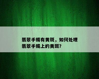 翡翠手镯有黄斑，如何处理翡翠手镯上的黄斑？