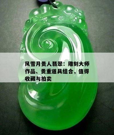 风雪月贵人翡翠：雕刻大师作品、贵重道具组合，值得收藏与拍卖