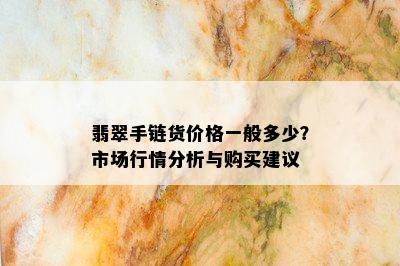 翡翠手链货价格一般多少？市场行情分析与购买建议