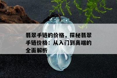 翡翠手链的价格，探秘翡翠手链价格：从入门到高端的全面解析