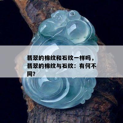 翡翠的棉纹和石纹一样吗，翡翠的棉纹与石纹：有何不同？