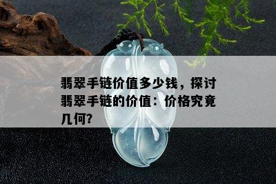 翡翠手链价值多少钱，探讨翡翠手链的价值：价格究竟几何？