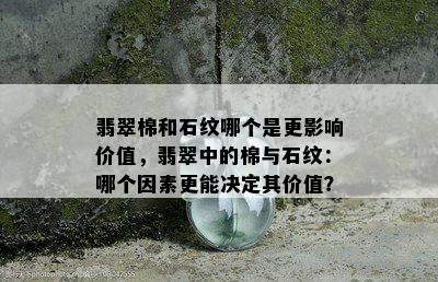 翡翠棉和石纹哪个是更影响价值，翡翠中的棉与石纹：哪个因素更能决定其价值？