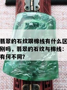 翡翠的石纹跟棉线有什么区别吗，翡翠的石纹与棉线：有何不同？