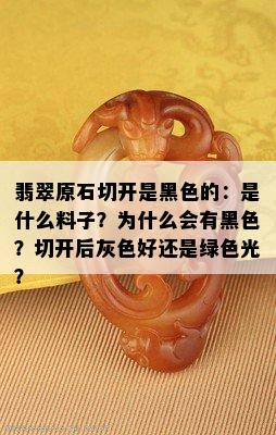 翡翠原石切开是黑色的：是什么料子？为什么会有黑色？切开后灰色好还是绿色光？