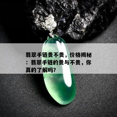 翡翠手链贵不贵，价格揭秘：翡翠手链的贵与不贵，你真的了解吗？