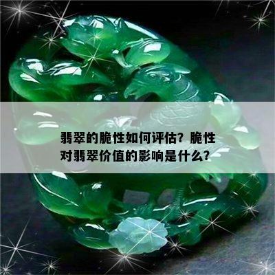 翡翠的脆性如何评估？脆性对翡翠价值的影响是什么？