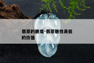 翡翠的脆度-翡翠脆性高低的价值