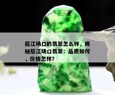 后江场口的翡翠怎么样，揭秘后江场口翡翠：品质如何，价格怎样？