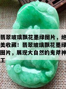 翡翠玻璃飘花墨绿图片，绝美收藏！翡翠玻璃飘花墨绿图片，展现大自然的鬼斧神工