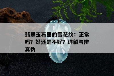 翡翠玉石里的雪花纹：正常吗？好还是不好？详解与辨真伪