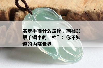 翡翠手镯什么是棉，揭秘翡翠手镯中的“棉”：你不知道的内部世界