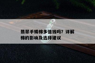 翡翠手镯棉多值钱吗？详解棉的影响及选择建议