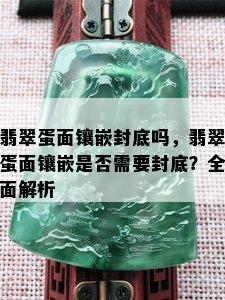 翡翠蛋面镶嵌封底吗，翡翠蛋面镶嵌是否需要封底？全面解析