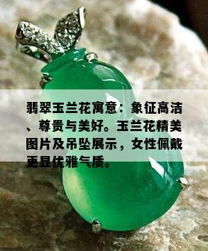 翡翠玉兰花寓意：象征高洁、尊贵与美好。玉兰花精美图片及吊坠展示，女性佩戴更显优雅气质。