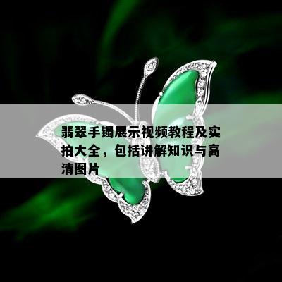 翡翠手镯展示视频教程及实拍大全，包括讲解知识与高清图片