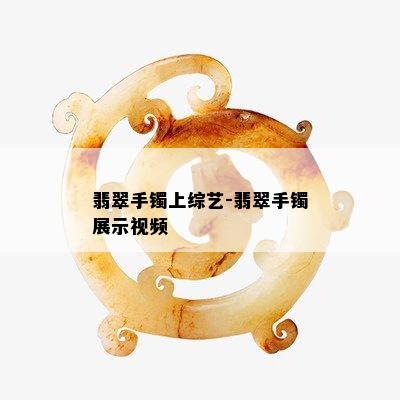 翡翠手镯上综艺-翡翠手镯展示视频