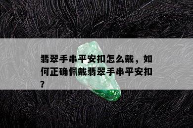 翡翠手串平安扣怎么戴，如何正确佩戴翡翠手串平安扣？