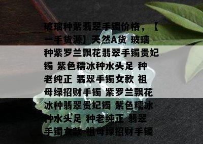 玻璃种紫翡翠手镯价格，【一手货源】天然A货 玻璃种紫罗兰飘花翡翠手镯贵妃镯 紫色糯冰种水头足 种老纯正 翡翠手镯女款 祖母绿招财手镯 紫罗兰飘花冰种翡翠贵妃镯 紫色糯冰种水头足 种老纯正 翡翠手镯女款 祖母绿招财手镯