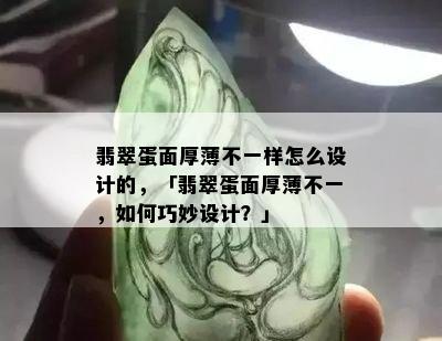 翡翠蛋面厚薄不一样怎么设计的，「翡翠蛋面厚薄不一，如何巧妙设计？」