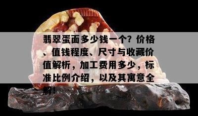 翡翠蛋面多少钱一个？价格、值钱程度、尺寸与收藏价值解析，加工费用多少，标准比例介绍，以及其寓意全解！