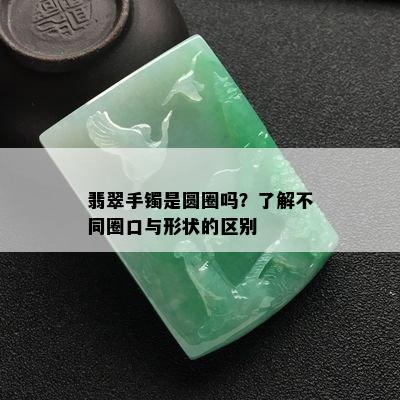 翡翠手镯是圆圈吗？了解不同圈口与形状的区别