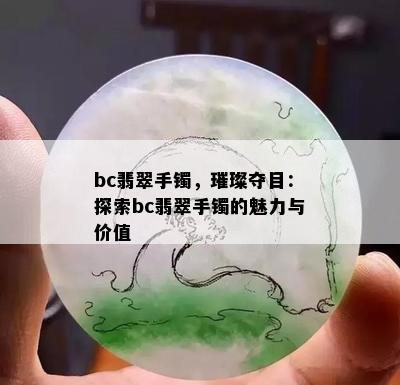 bc翡翠手镯，璀璨夺目：探索bc翡翠手镯的魅力与价值