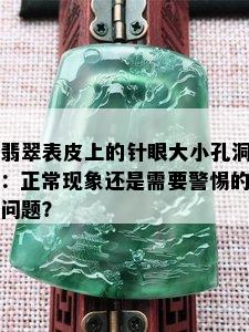 翡翠表皮上的针眼大小孔洞：正常现象还是需要警惕的问题？