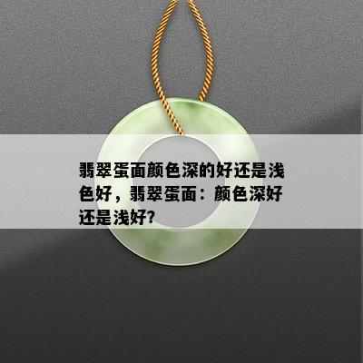 翡翠蛋面颜色深的好还是浅色好，翡翠蛋面：颜色深好还是浅好？