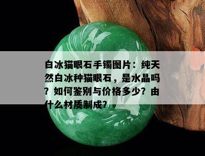 白冰猫眼石手镯图片：纯天然白冰种猫眼石，是水晶吗？如何鉴别与价格多少？由什么材质制成？