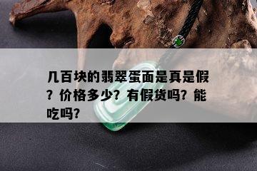 几百块的翡翠蛋面是真是假？价格多少？有假货吗？能吃吗？