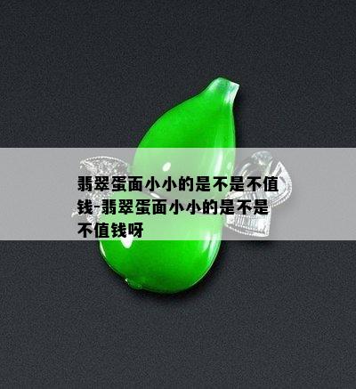 翡翠蛋面小小的是不是不值钱-翡翠蛋面小小的是不是不值钱呀