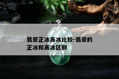 翡翠正冰高冰比较-翡翠的正冰和高冰区别