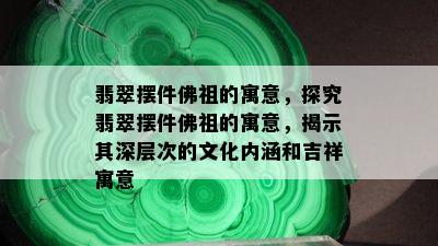 翡翠摆件佛祖的寓意，探究翡翠摆件佛祖的寓意，揭示其深层次的文化内涵和吉祥寓意