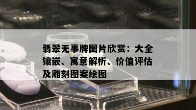 翡翠无事牌图片欣赏：大全镶嵌、寓意解析、价值评估及雕刻图案绘图