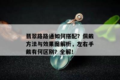 翡翠路路通如何搭配？佩戴方法与效果图解析，左右手戴有何区别？全解！