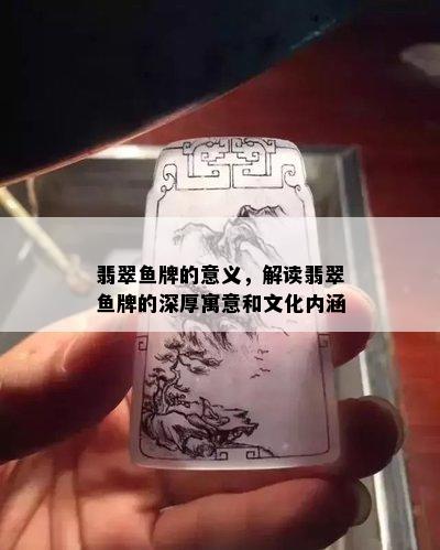 翡翠鱼牌的意义，解读翡翠鱼牌的深厚寓意和文化内涵