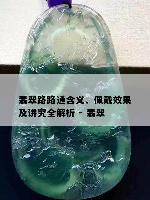 翡翠路路通含义、佩戴效果及讲究全解析 - 翡翠