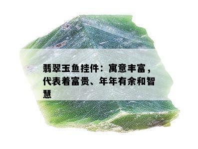 翡翠玉鱼挂件：寓意丰富，代表着富贵、年年有余和智慧