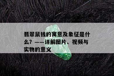 翡翠鼠钱的寓意及象征是什么？——详解图片、视频与实物的意义