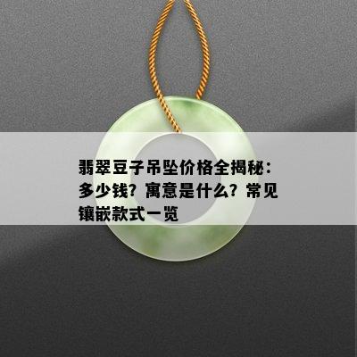 翡翠豆子吊坠价格全揭秘：多少钱？寓意是什么？常见镶嵌款式一览