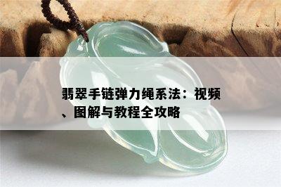 翡翠手链弹力绳系法：视频、图解与教程全攻略