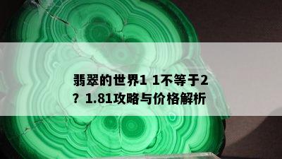 翡翠的世界1 1不等于2？1.81攻略与价格解析