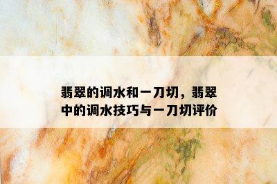 翡翠的调水和一刀切，翡翠中的调水技巧与一刀切评价