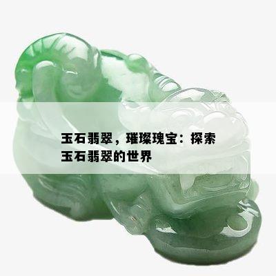 玉石翡翠，璀璨瑰宝：探索玉石翡翠的世界