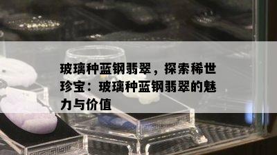 玻璃种蓝钢翡翠，探索稀世珍宝：玻璃种蓝钢翡翠的魅力与价值