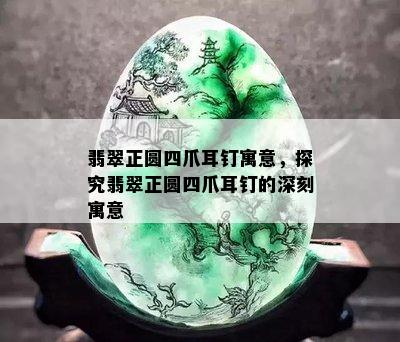 翡翠正圆四爪耳钉寓意，探究翡翠正圆四爪耳钉的深刻寓意