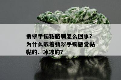 翡翠手镯粘胳膊怎么回事？为什么戴着翡翠手镯感觉黏黏的、冰凉的？